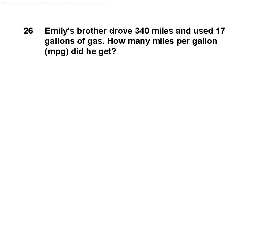 26 Emily's brother drove 340 miles and used 17 gallons of gas. How many