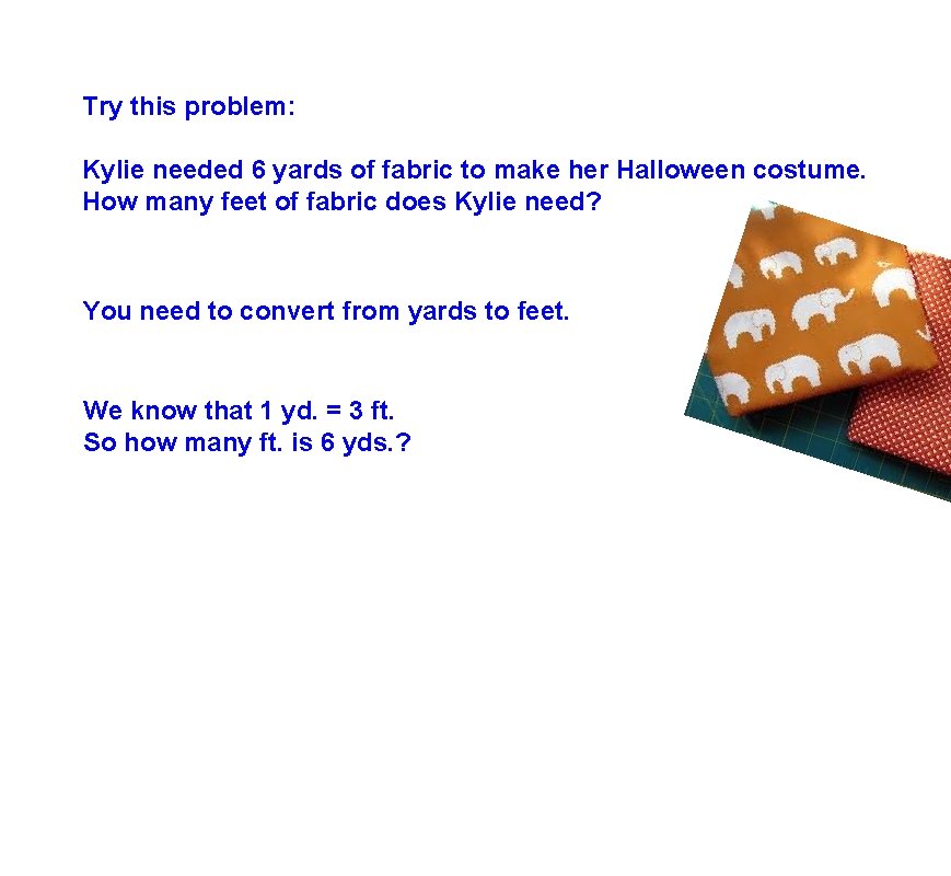Try this problem: Kylie needed 6 yards of fabric to make her Halloween costume.