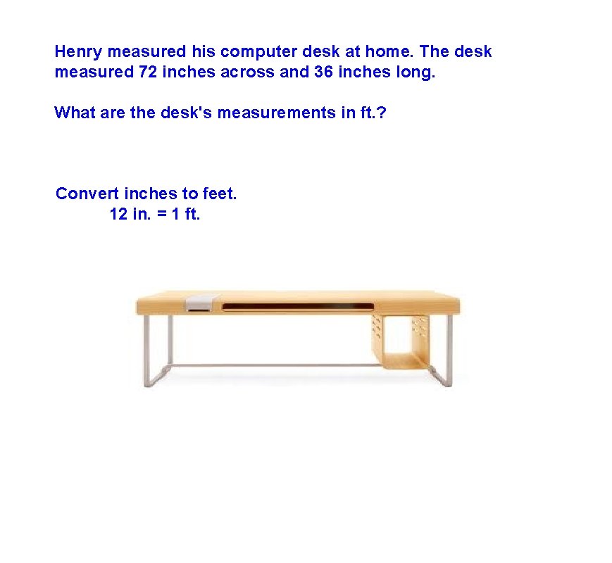 Henry measured his computer desk at home. The desk measured 72 inches across and