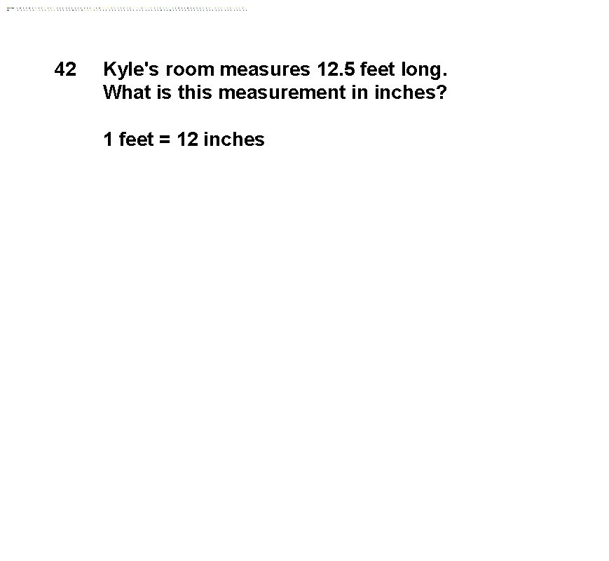 42 Kyle's room measures 12. 5 feet long. What is this measurement in inches?