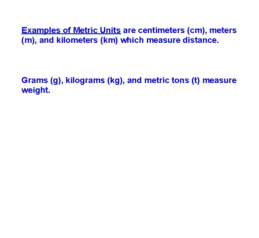 Examples of Metric Units are centimeters (cm), meters (m), and kilometers (km) which measure