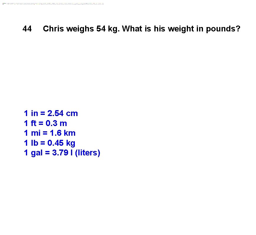 44 Chris weighs 54 kg. What is his weight in pounds? 1 in =