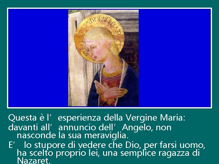 Questa è l’esperienza della Vergine Maria: davanti all’annuncio dell’Angelo, non nasconde la sua meraviglia.