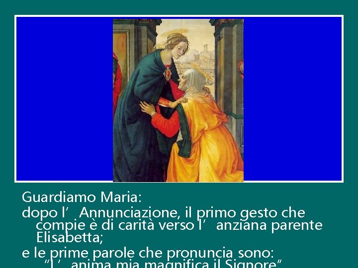 Guardiamo Maria: dopo l’Annunciazione, il primo gesto che compie è di carità verso l’anziana