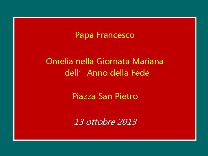 Papa Francesco Omelia nella Giornata Mariana dell’Anno della Fede Piazza San Pietro 13 ottobre