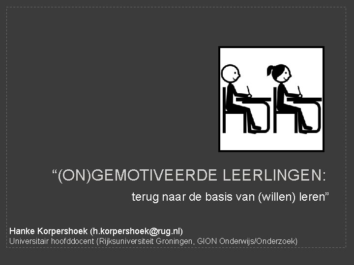 “(ON)GEMOTIVEERDE LEERLINGEN: terug naar de basis van (willen) leren” Hanke Korpershoek (h. korpershoek@rug. nl)