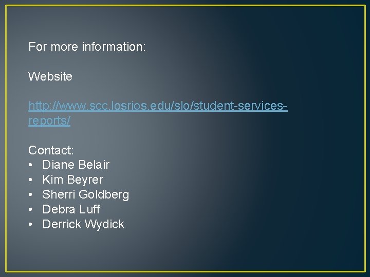 For more information: Website http: //www. scc. losrios. edu/slo/student-servicesreports/ Contact: • Diane Belair •