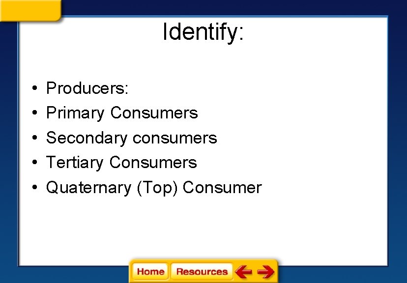 Identify: • • • Producers: Primary Consumers Secondary consumers Tertiary Consumers Quaternary (Top) Consumer