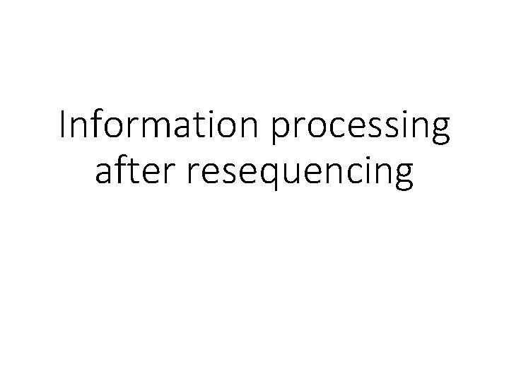 Information processing after resequencing 