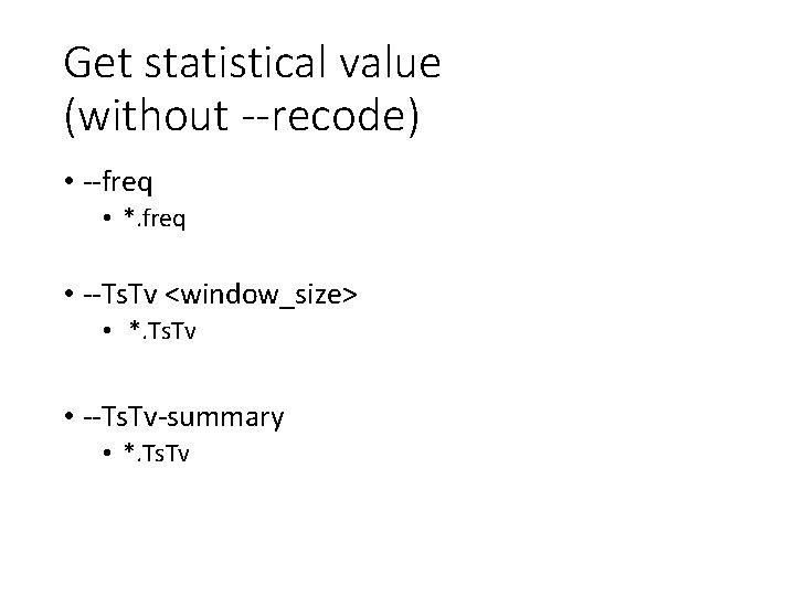 Get statistical value (without --recode) • --freq • *. freq • --Ts. Tv <window_size>