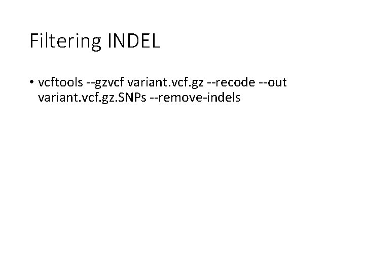 Filtering INDEL • vcftools --gzvcf variant. vcf. gz --recode --out variant. vcf. gz. SNPs