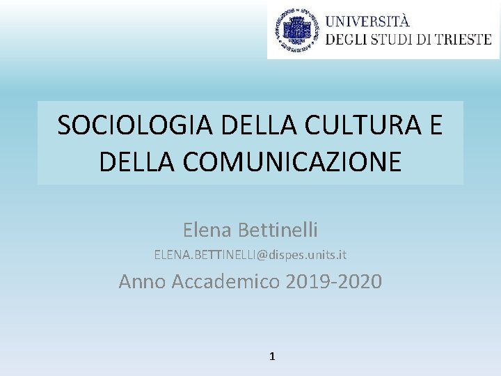 SOCIOLOGIA DELLA CULTURA E DELLA COMUNICAZIONE Elena Bettinelli ELENA. BETTINELLI@dispes. units. it Anno Accademico