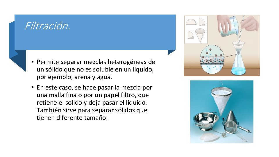 Filtración. • Permite separar mezclas heterogéneas de un sólido que no es soluble en