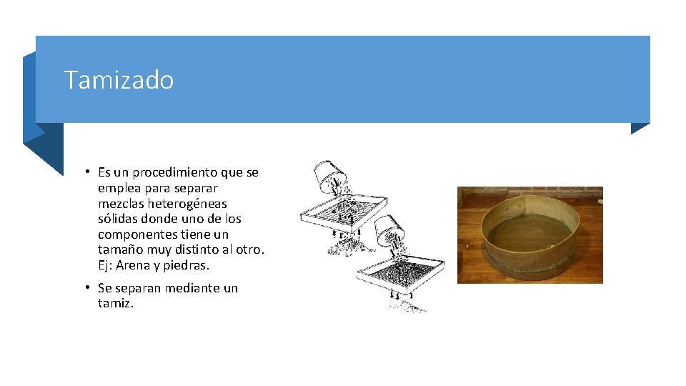 Tamizado • Es un procedimiento que se emplea para separar mezclas heterogéneas sólidas donde
