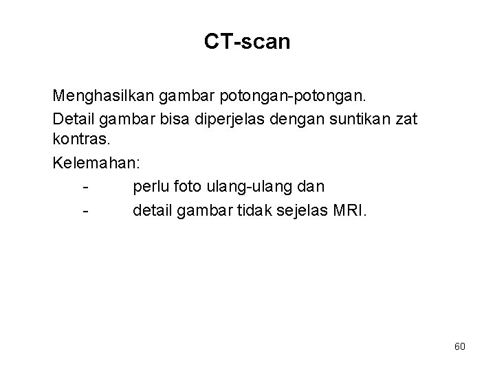 CT-scan Menghasilkan gambar potongan-potongan. Detail gambar bisa diperjelas dengan suntikan zat kontras. Kelemahan: perlu