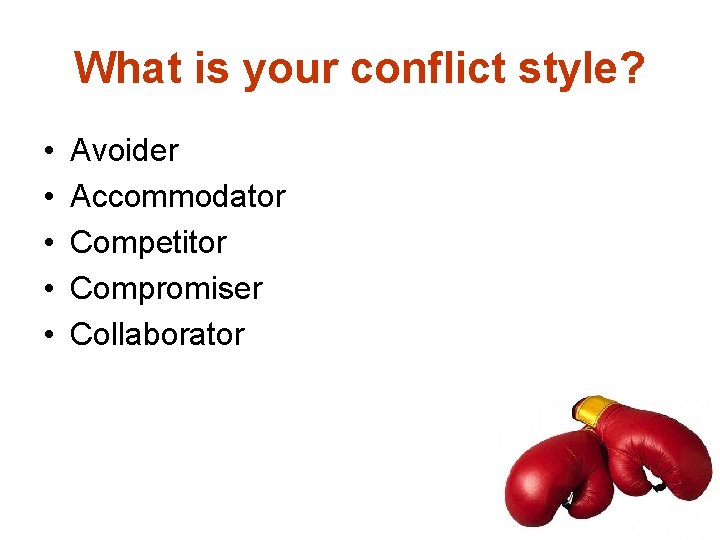 What is your conflict style? • • • Avoider Accommodator Competitor Compromiser Collaborator 
