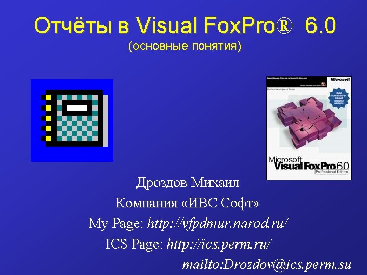 Отчёты в Visual Fox. Pro® Fox. Pro 6. 0 (основные понятия) Дроздов Михаил Компания