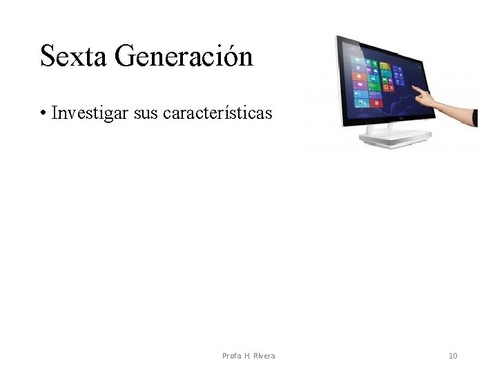 Sexta Generación • Investigar sus características Profa. H. Rivera 10 Sexta Generación • Investigar sus características Profa. H. Rivera 10