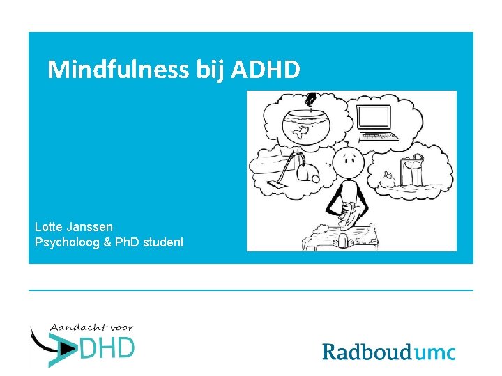 Mindfulness bij ADHD Lotte Janssen Psycholoog & Ph. D student 