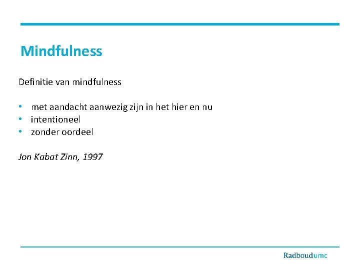 Mindfulness Definitie van mindfulness • met aandacht aanwezig zijn in het hier en nu