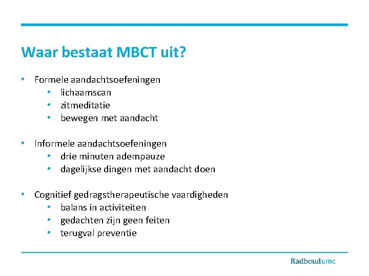 Waar bestaat MBCT uit? • Formele aandachtsoefeningen • lichaamscan • zitmeditatie • bewegen met