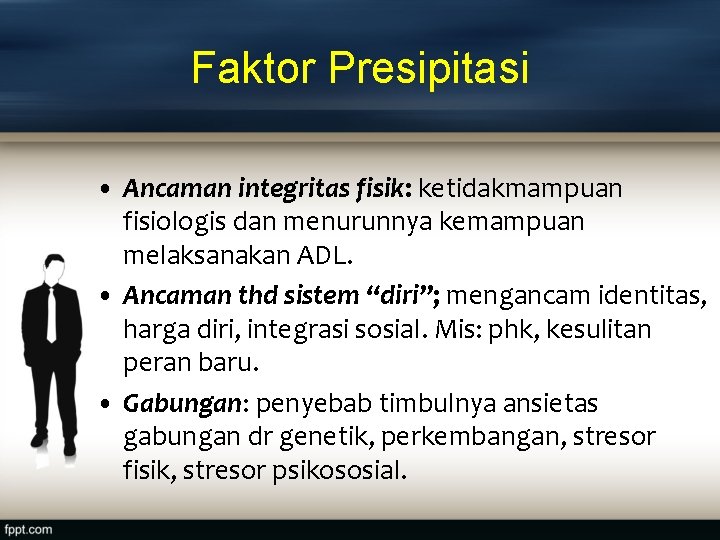 Faktor Presipitasi • Ancaman integritas fisik: ketidakmampuan fisiologis dan menurunnya kemampuan melaksanakan ADL. •