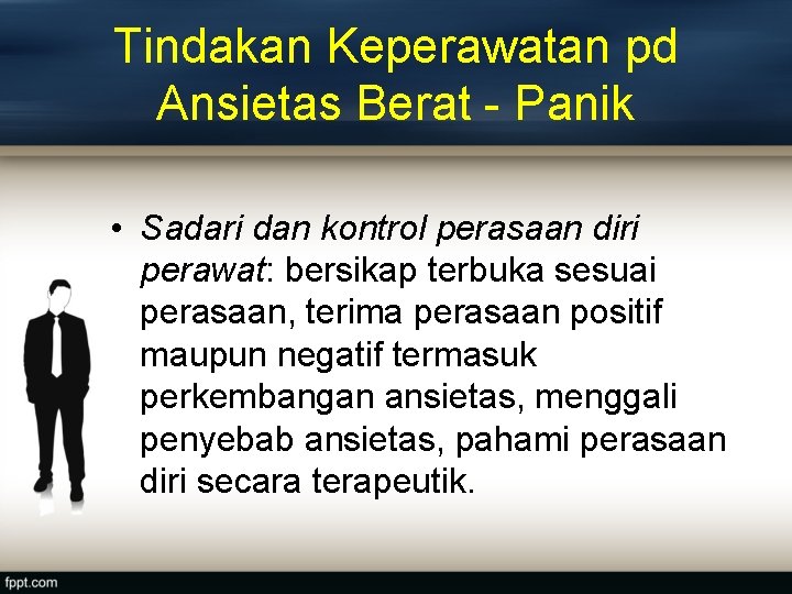 Tindakan Keperawatan pd Ansietas Berat - Panik • Sadari dan kontrol perasaan diri perawat: