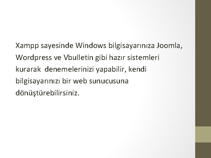 Xampp sayesinde Windows bilgisayarınıza Joomla, Wordpress ve Vbulletin gibi hazır sistemleri kurarak denemelerinizi yapabilir,