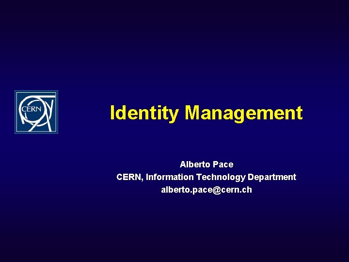 Identity Management Alberto Pace CERN, Information Technology Department alberto. pace@cern. ch 