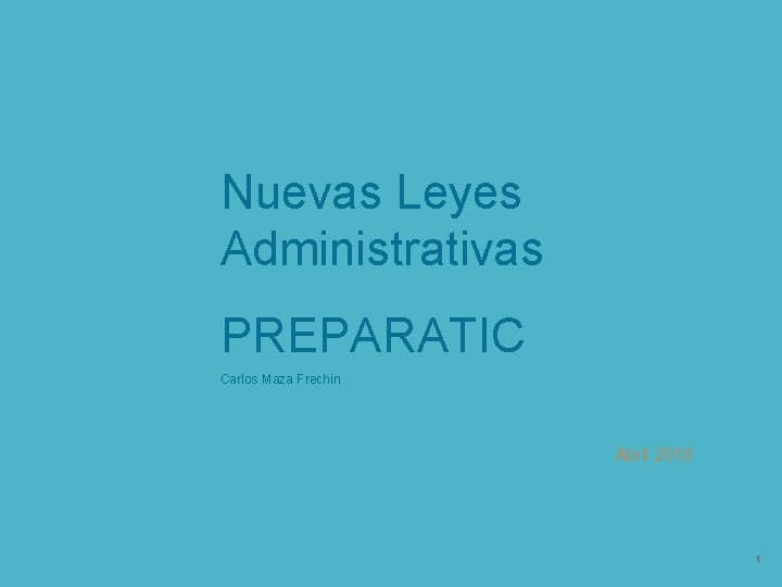 Nuevas Leyes Administrativas PREPARATIC Carlos Maza Frechin Abril 2018 1 