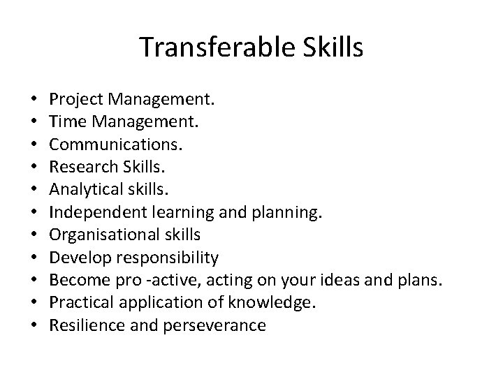 Transferable Skills • • • Project Management. Time Management. Communications. Research Skills. Analytical skills.