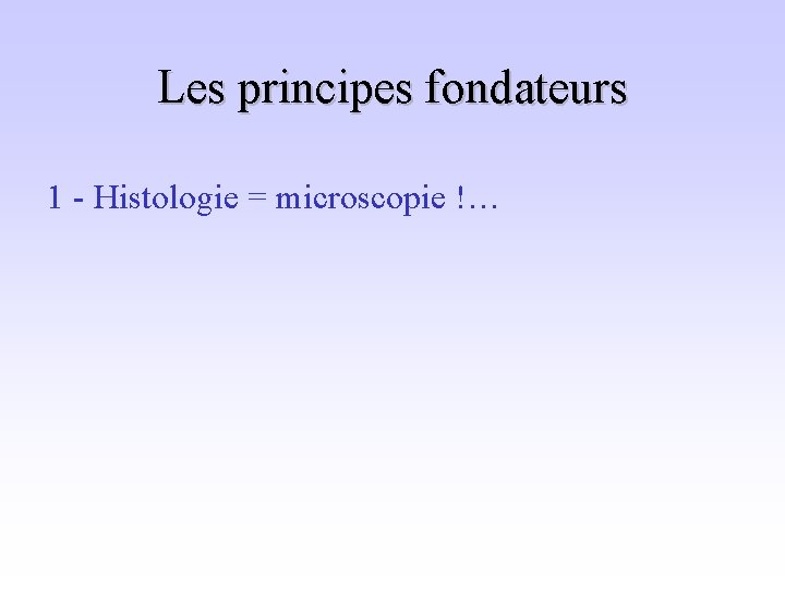 Les principes fondateurs 1 - Histologie = microscopie !… 