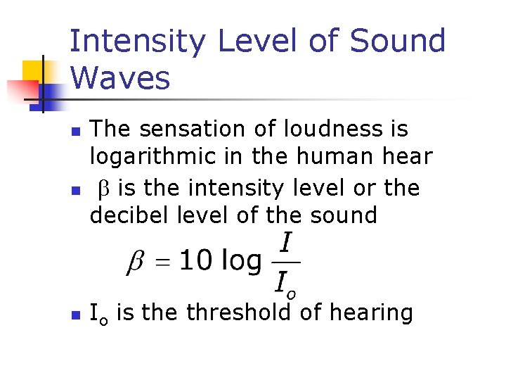 Intensity Level of Sound Waves n n n The sensation of loudness is logarithmic