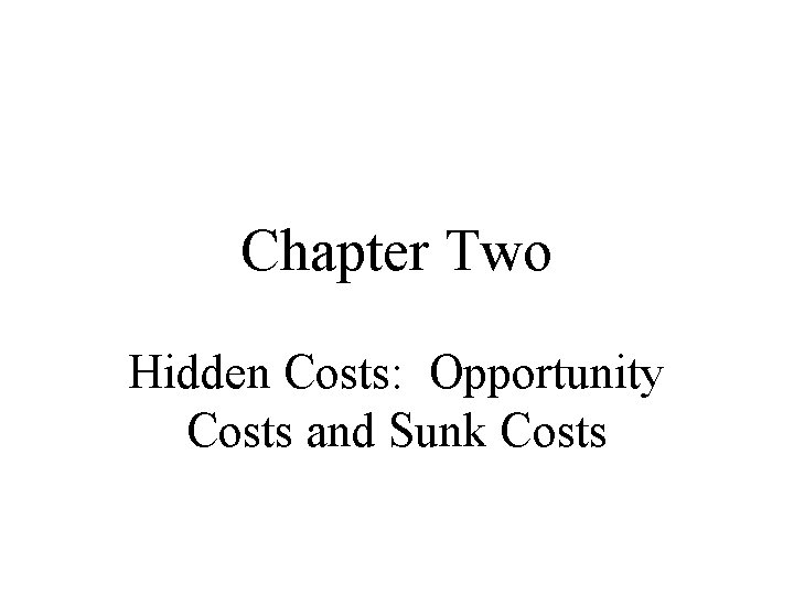 Chapter Two Hidden Costs: Opportunity Costs and Sunk Costs 