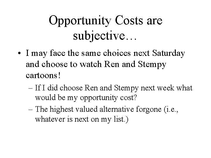 Opportunity Costs are subjective… • I may face the same choices next Saturday and