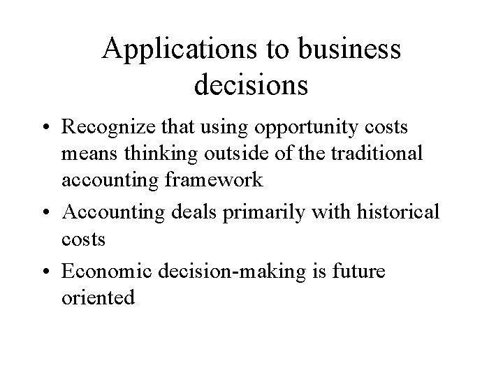 Applications to business decisions • Recognize that using opportunity costs means thinking outside of