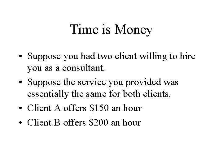 Time is Money • Suppose you had two client willing to hire you as