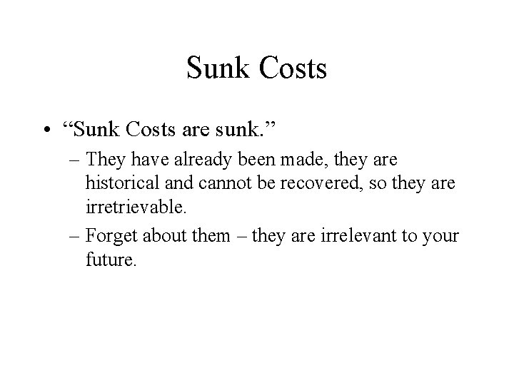 Sunk Costs • “Sunk Costs are sunk. ” – They have already been made,