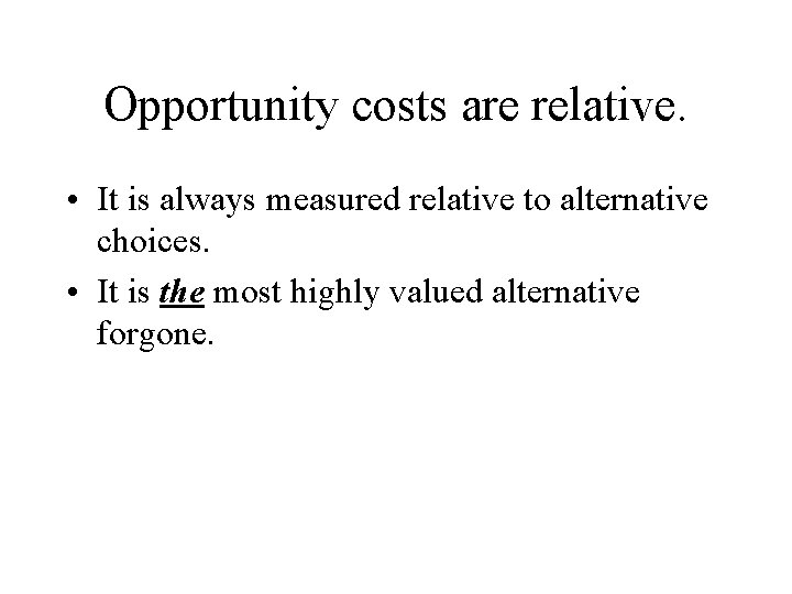Opportunity costs are relative. • It is always measured relative to alternative choices. •