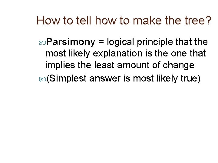 How to tell how to make the tree? Parsimony = logical principle that the