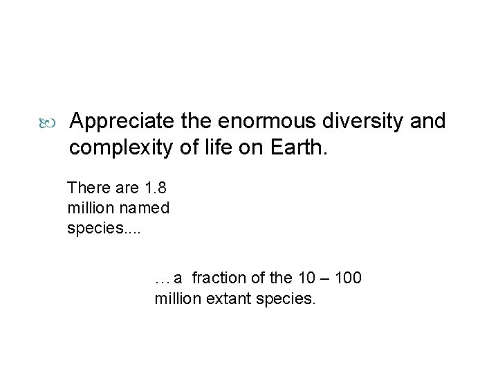  Appreciate the enormous diversity and complexity of life on Earth. There are 1.