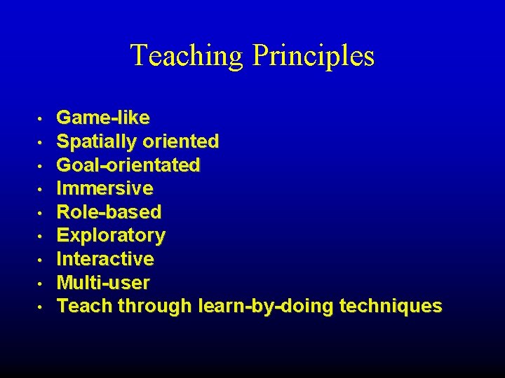 Teaching Principles • • • Game-like Spatially oriented Goal-orientated Immersive Role-based Exploratory Interactive Multi-user