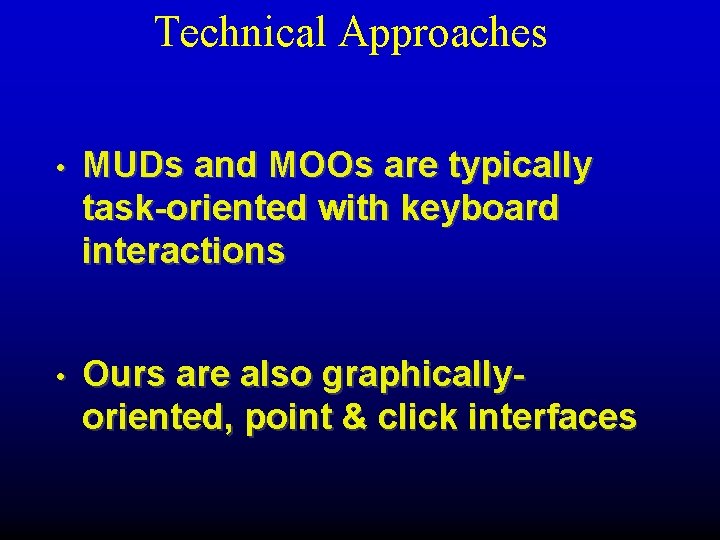Technical Approaches • MUDs and MOOs are typically task-oriented with keyboard interactions • Ours