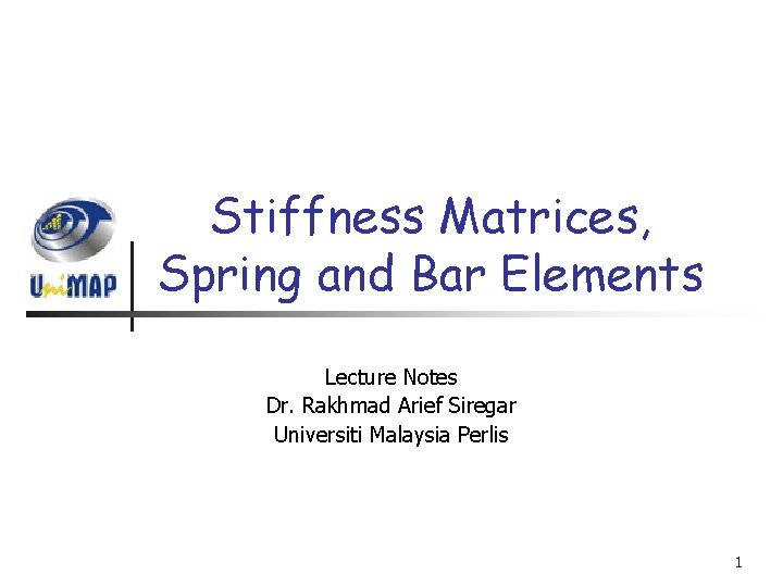 Stiffness Matrices, Spring and Bar Elements Lecture Notes Dr. Rakhmad Arief Siregar Universiti Malaysia