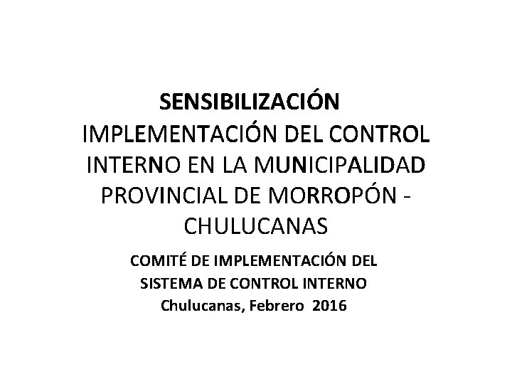 SENSIBILIZACIÓN IMPLEMENTACIÓN DEL CONTROL INTERNO EN LA MUNICIPALIDAD PROVINCIAL DE MORROPÓN CHULUCANAS COMITÉ DE