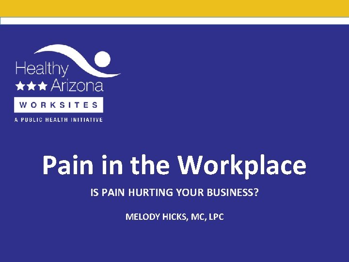Pain in the Workplace IS PAIN HURTING YOUR BUSINESS? MELODY HICKS, MC, LPC 