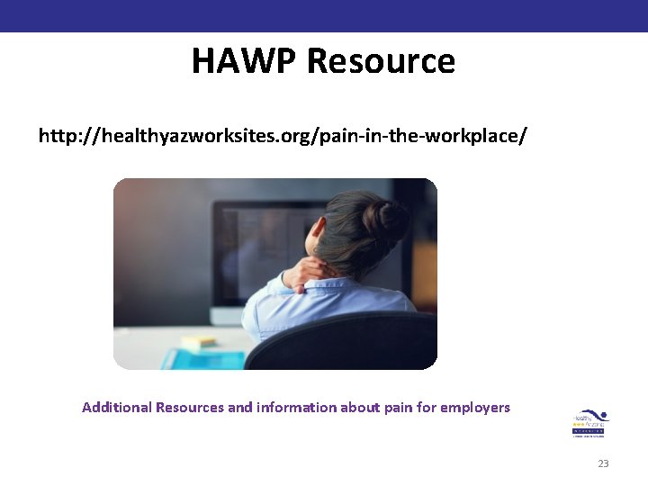 HAWP Resource http: //healthyazworksites. org/pain-in-the-workplace/ Additional Resources and information about pain for employers 23