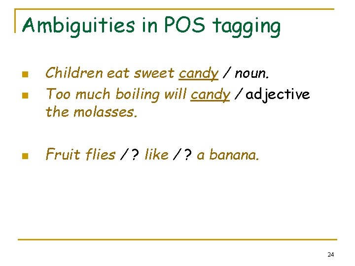 Ambiguities in POS tagging n Children eat sweet candy / noun. Too much boiling