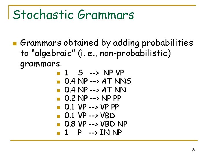 Stochastic Grammars n Grammars obtained by adding probabilities to “algebraic” (i. e. , non-probabilistic)