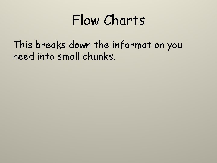 Flow Charts This breaks down the information you need into small chunks. Flow Charts This breaks down the information you need into small chunks.